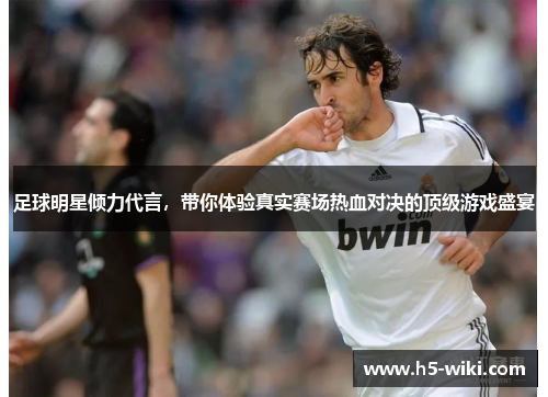 足球明星倾力代言，带你体验真实赛场热血对决的顶级游戏盛宴