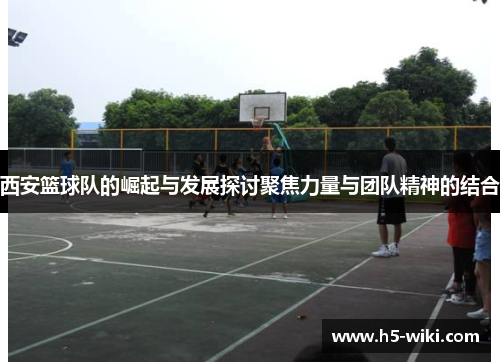 西安篮球队的崛起与发展探讨聚焦力量与团队精神的结合